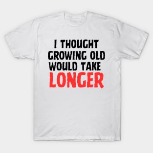 I Thought Growing Old Would Take Longer T-Shirt